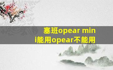 塞班opear mini能用opear不能用